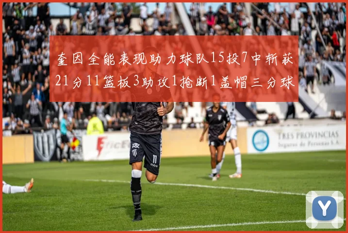 奎因全能表现助力球队15投7中斩获21分11篮板3助攻1抢断1盖帽三分球命中率高效