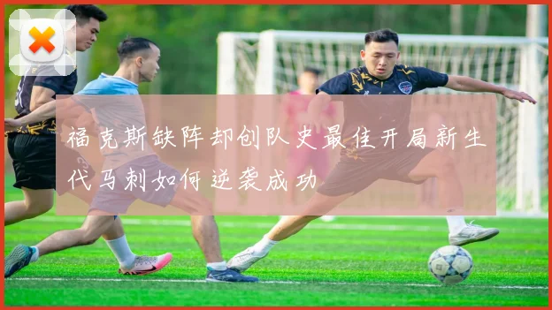 福克斯缺阵却创队史最佳开局新生代马刺如何逆袭成功