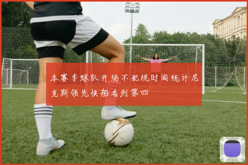 本赛季球队开场不犯规时间统计尼克斯领先快船名列第四