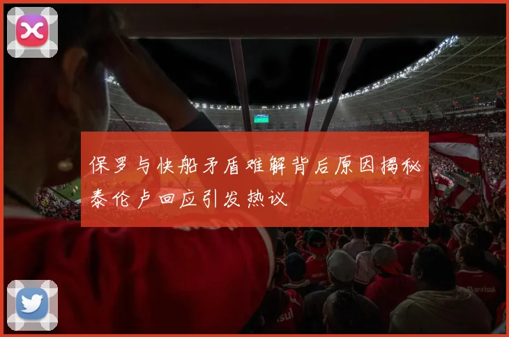 保罗与快船矛盾难解背后原因揭秘泰伦卢回应引发热议