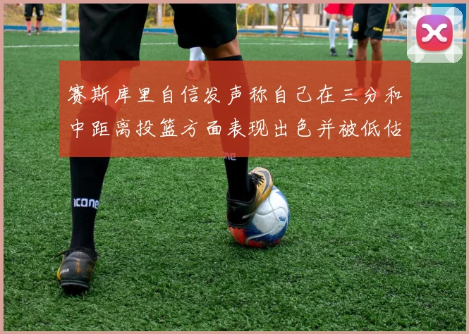 赛斯库里自信发声称自己在三分和中距离投篮方面表现出色并被低估