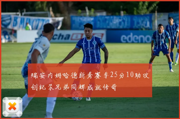 瑞安内姆哈德新秀赛季25分10助攻创纪录兄弟同辉成就传奇