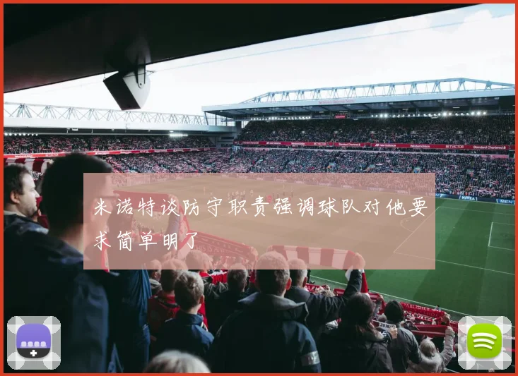 米诺特谈防守职责强调球队对他要求简单明了