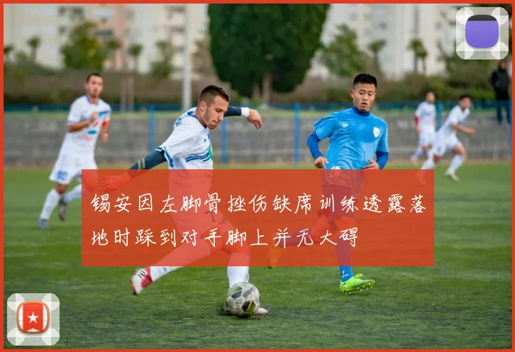 锡安因左脚骨挫伤缺席训练透露落地时踩到对手脚上并无大碍