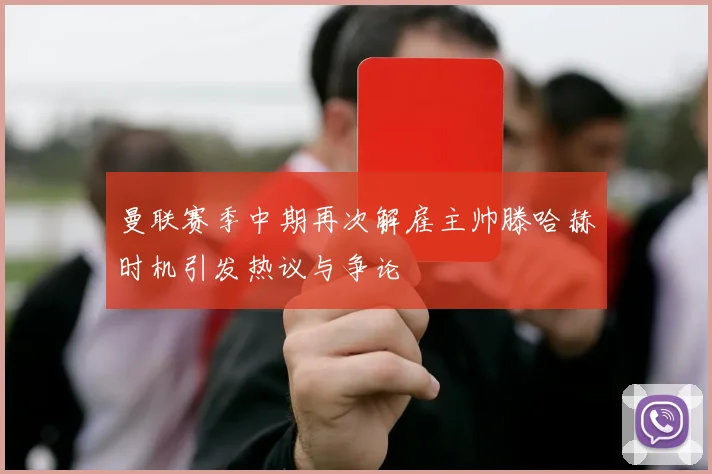 曼联赛季中期再次解雇主帅滕哈赫时机引发热议与争论