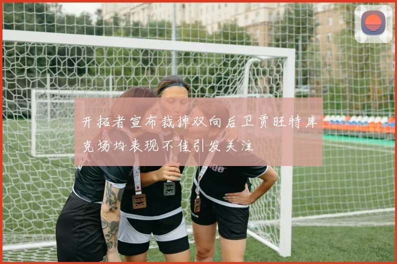 开拓者宣布裁掉双向后卫贾旺特库克场均表现不佳引发关注