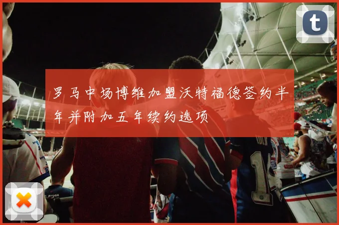 罗马中场博维加盟沃特福德签约半年并附加五年续约选项