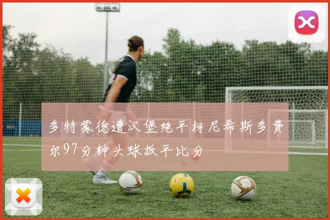 多特蒙德遭汉堡绝平柯尼希斯多费尔97分钟头球扳平比分