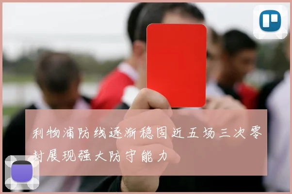 利物浦防线逐渐稳固近五场三次零封展现强大防守能力