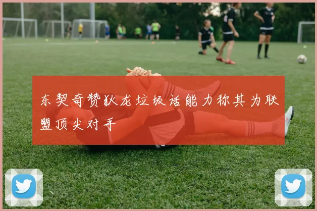 东契奇赞狄龙垃圾话能力称其为联盟顶尖对手