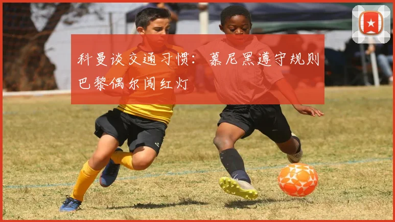 科曼谈交通习惯：慕尼黑遵守规则巴黎偶尔闯红灯