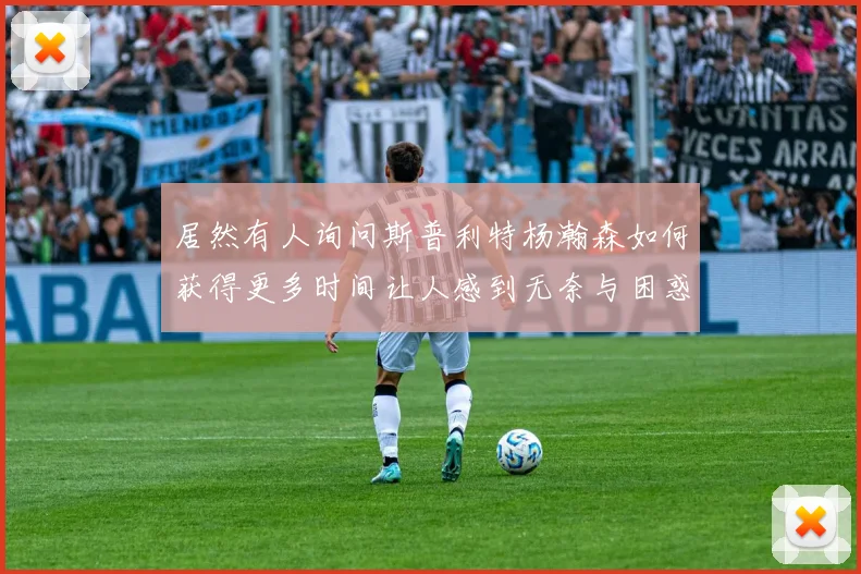 居然有人询问斯普利特杨瀚森如何获得更多时间让人感到无奈与困惑