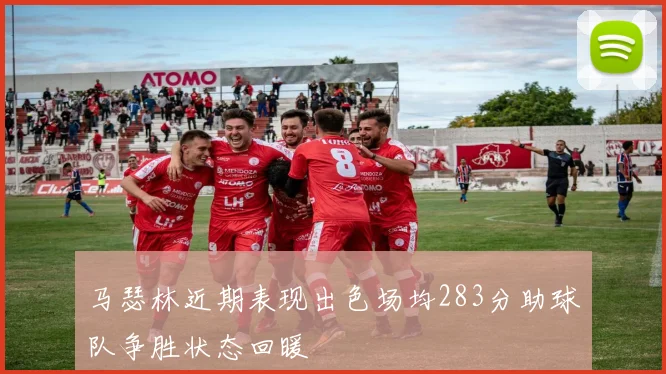 马瑟林近期表现出色场均283分助球队争胜状态回暖
