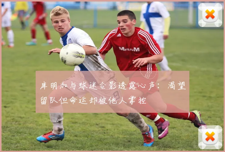 库明加与球迷合影透露心声：渴望留队但命运却被他人掌控