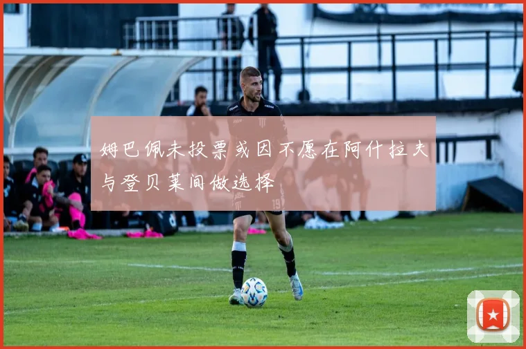 姆巴佩未投票或因不愿在阿什拉夫与登贝莱间做选择