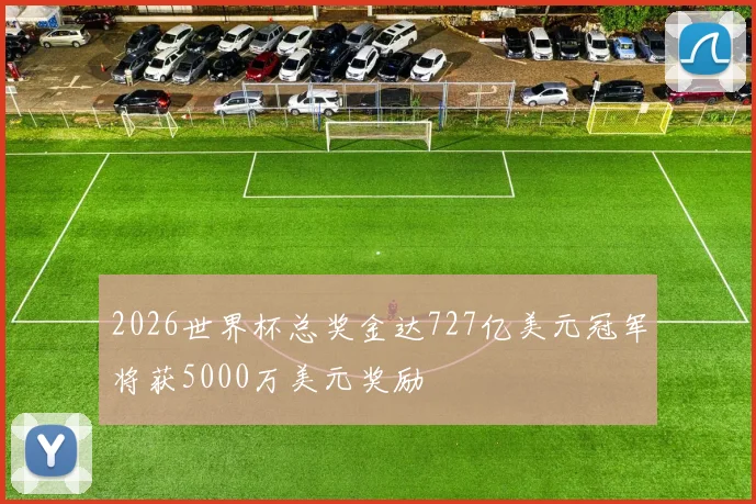 2026世界杯总奖金达727亿美元冠军将获5000万美元奖励