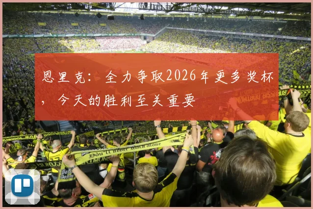恩里克：全力争取2026年更多奖杯，今天的胜利至关重要